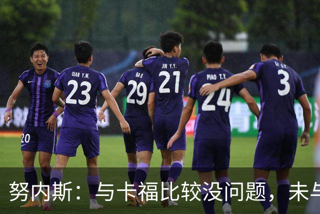努内斯：与卡福比较没问题，未与瓜帅争论位置