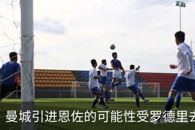曼城引进恩佐的可能性受罗德里去留影响