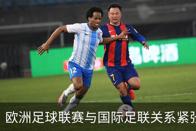 欧洲足球联赛与国际足联关系紧张加剧