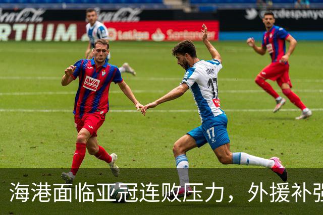 海港面临亚冠连败压力，外援补强彰显强烈变革意愿