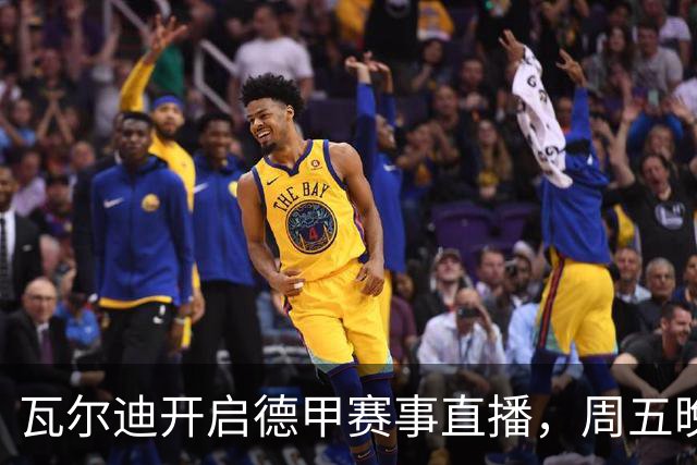 瓦尔迪开启德甲赛事直播，周五晚将在个人频道播出