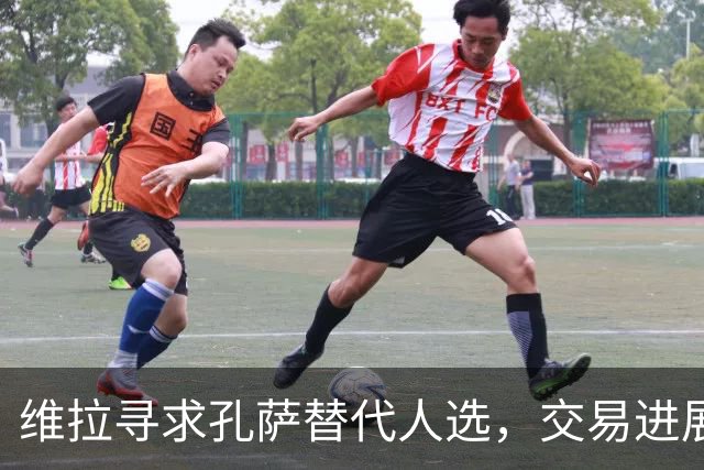 维拉寻求孔萨替代人选，交易进展缓慢