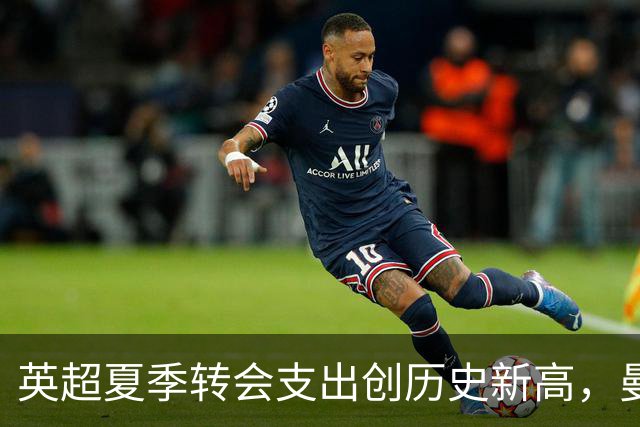 英超夏季转会支出创历史新高，曼城位列投资榜首